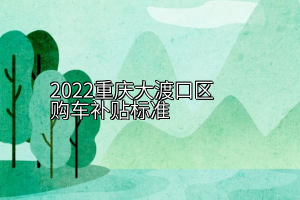 2022重庆大渡口区购车补贴标准