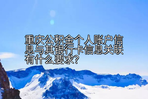 重庆公积金个人账户信息与其银行卡信息关联有什么要求？