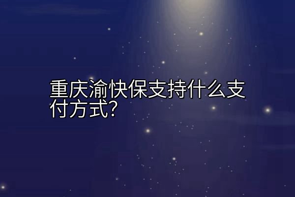 重庆渝快保支持什么支付方式？