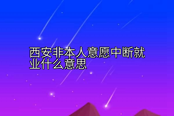 西安非本人意愿中断就业什么意思