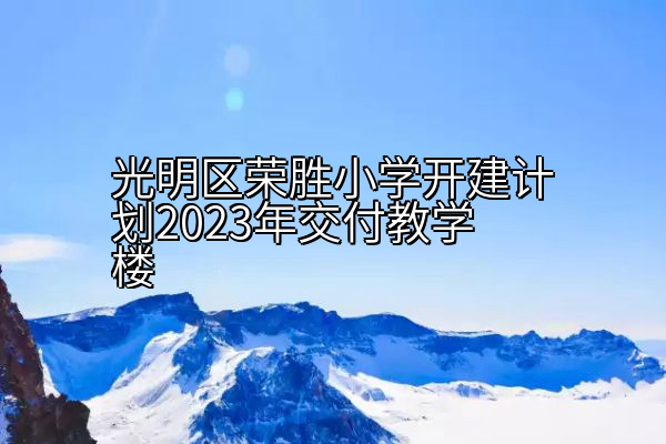 光明区荣胜小学开建计划2023年交付教学楼