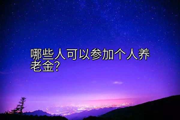 哪些人可以参加个人养老金？