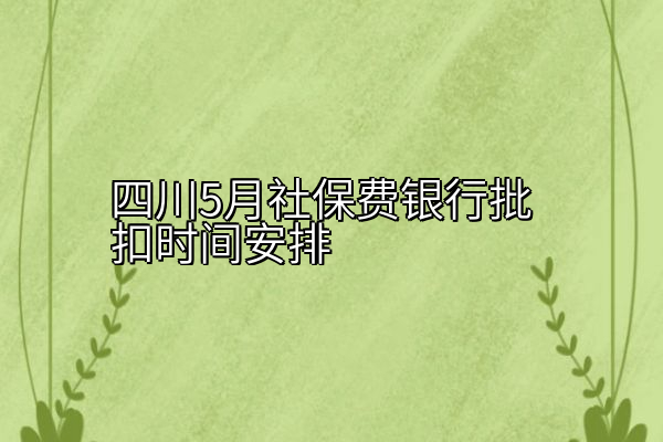四川5月社保费银行批扣时间安排