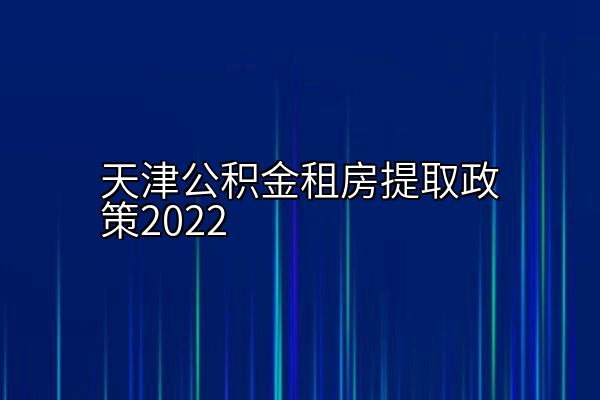 天津公积金租房提取政策2022