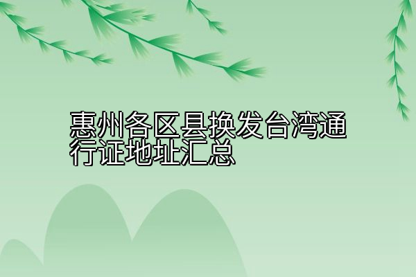 惠州各区县换发台湾通行证地址汇总