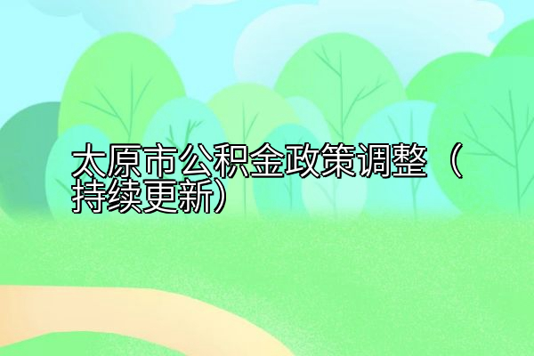 太原市公积金政策调整（持续更新）