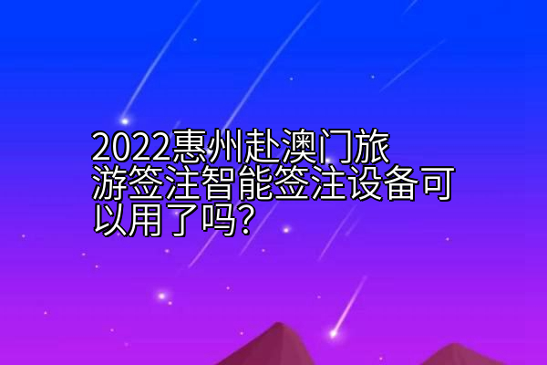 2022惠州赴澳门旅游签注智能签注设备可以用了吗？