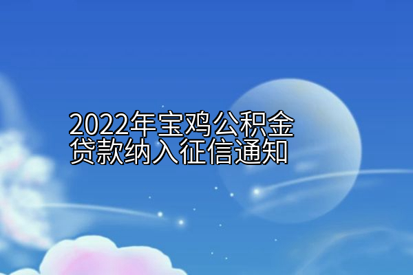 2022年宝鸡公积金贷款纳入征信通知