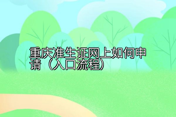 重庆准生证网上如何申请（入口流程）