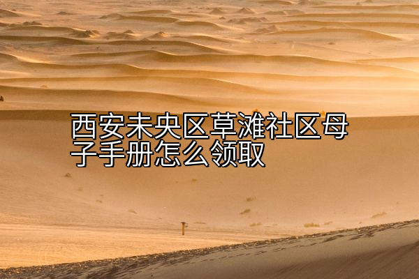 西安未央区草滩社区母子手册怎么领取
