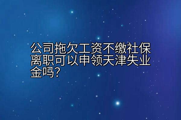 公司拖欠工资不缴社保离职可以申领天津失业金吗？