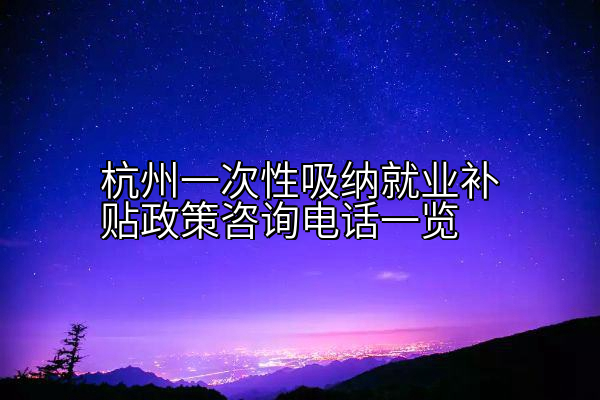 杭州一次性吸纳就业补贴政策咨询电话一览