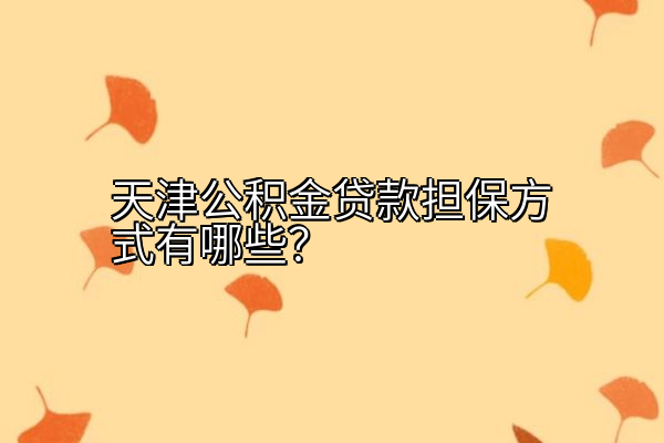 天津公积金贷款担保方式有哪些？