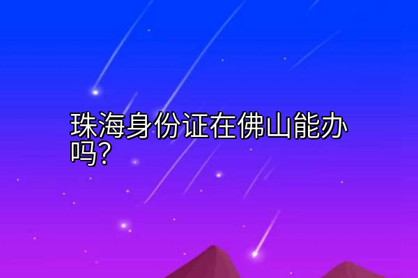 珠海身份证在佛山能办吗？