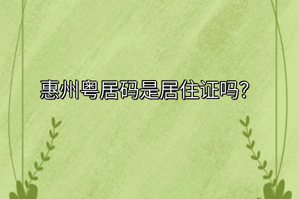 惠州粤居码是居住证吗？