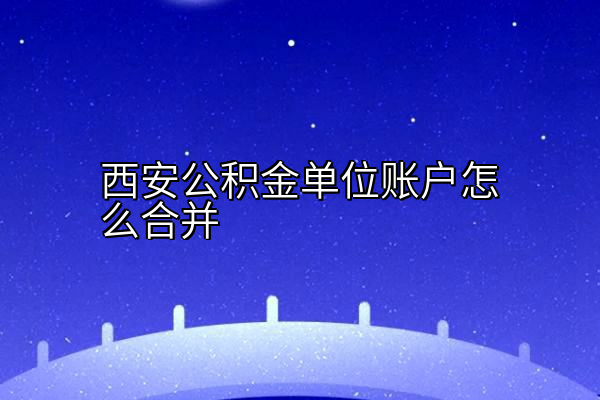 西安公积金单位账户怎么合并