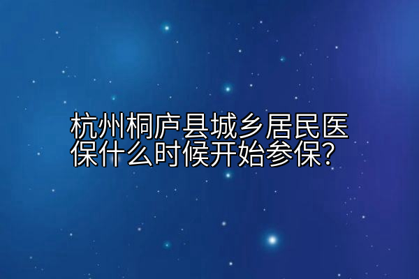 杭州桐庐县城乡居民医保什么时候开始参保？