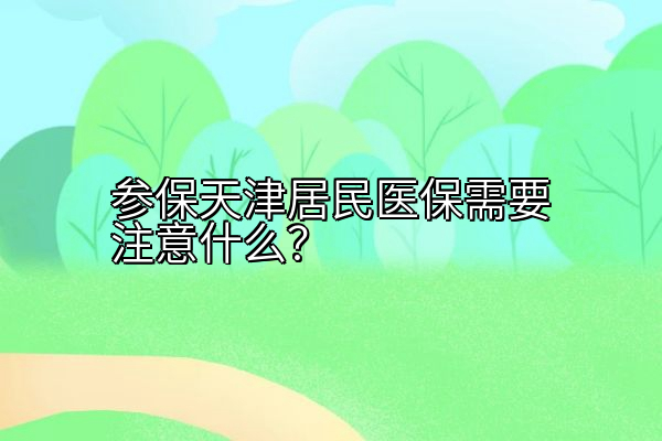 参保天津居民医保需要注意什么？