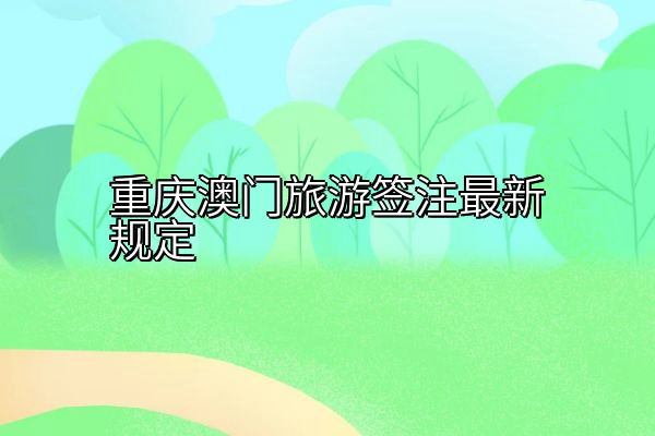 重庆澳门旅游签注最新规定