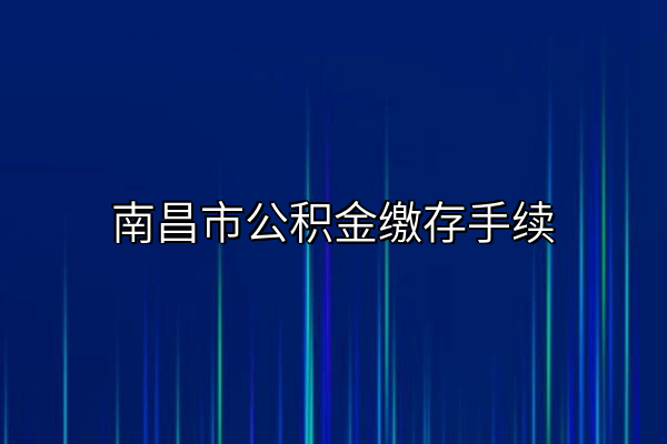 南昌市公积金缴存手续