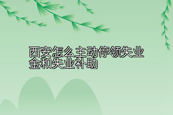 西安怎么主动停领失业金和失业补助