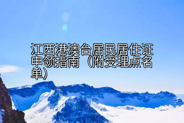 江西港澳台居民居住证申领指南（附受理点名单）