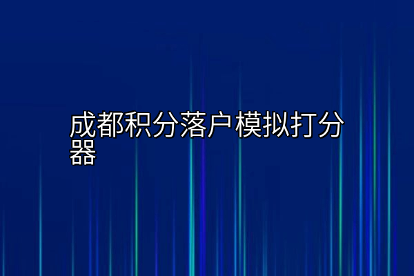 成都积分落户模拟打分器