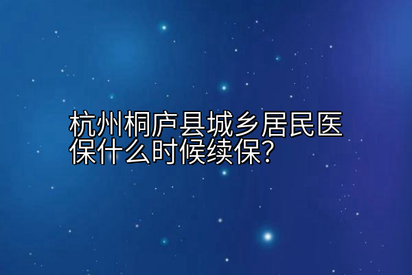 杭州桐庐县城乡居民医保什么时候续保？