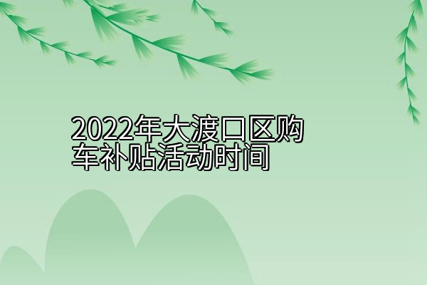 2022年大渡口区购车补贴活动时间