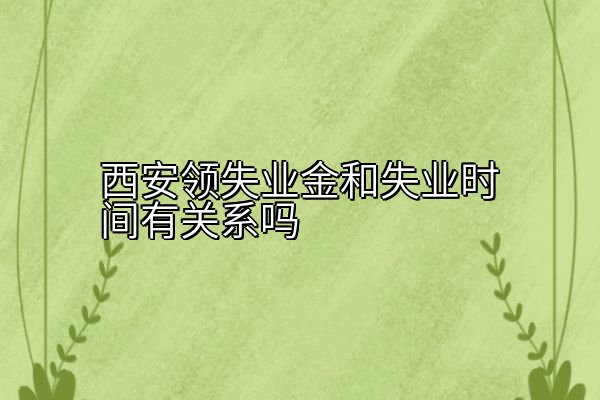 西安领失业金和失业时间有关系吗