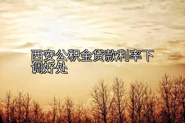 西安公积金贷款利率下调好处