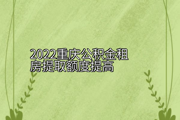 2022重庆公积金租房提取额度提高