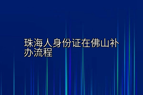 珠海人身份证在佛山补办流程