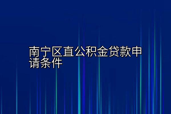 南宁区直公积金贷款申请条件