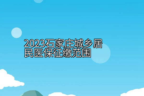 2023石家庄城乡居民医保征缴范围