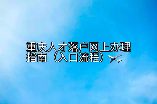 重庆人才落户网上办理指南（入口流程）