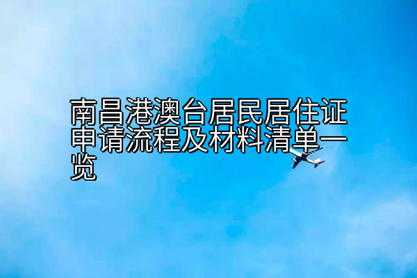 南昌港澳台居民居住证申请流程及材料清单一览