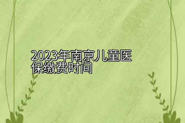 2023年南京儿童医保缴费时间