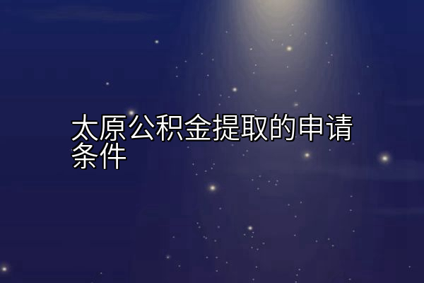 太原公积金提取的申请条件