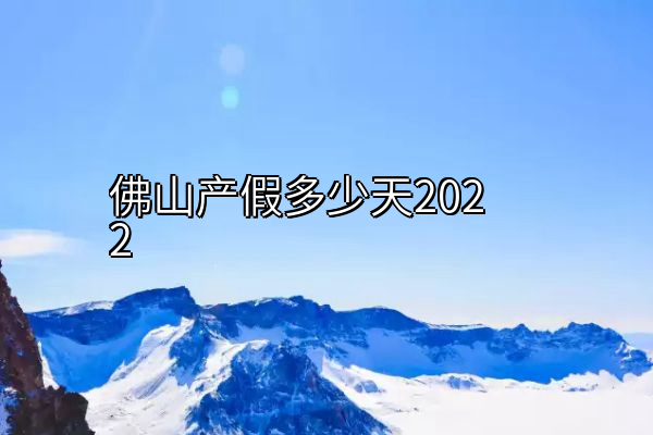 佛山产假多少天2022
