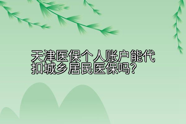 天津医保个人账户能代扣城乡居民医保吗？