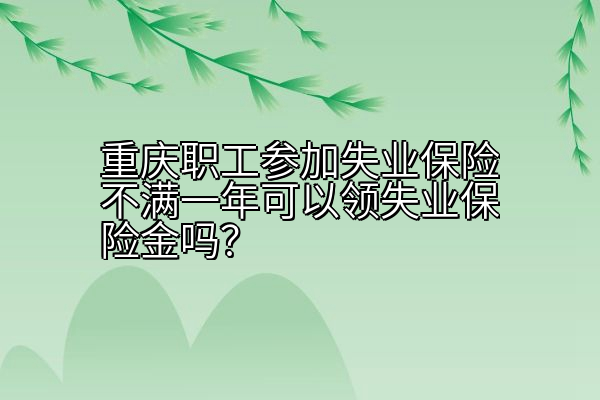 重庆职工参加失业保险不满一年可以领失业保险金吗？