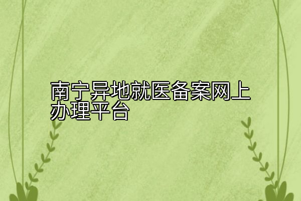 南宁异地就医备案网上办理平台