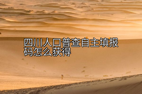 四川人口普查自主填报码怎么获得