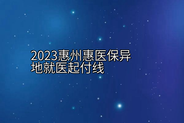 2023惠州惠医保异地就医起付线