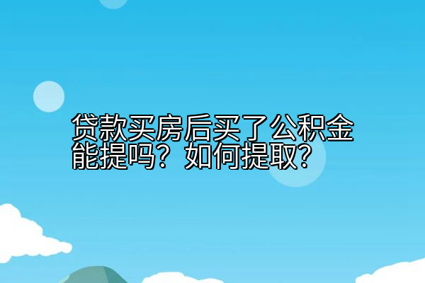 贷款买房后买了公积金能提吗？如何提取？