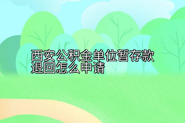 西安公积金单位暂存款退回怎么申请