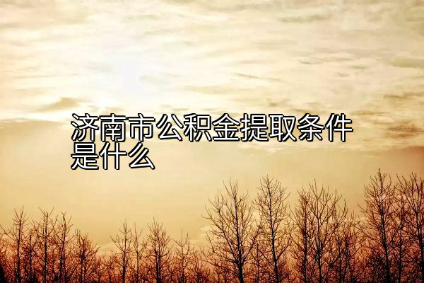济南市公积金提取条件是什么