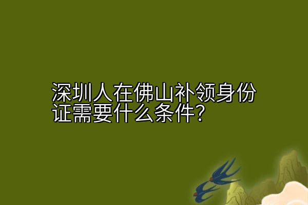 深圳人在佛山补领身份证需要什么条件？