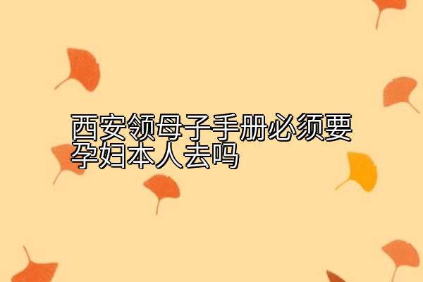 西安领母子手册必须要孕妇本人去吗